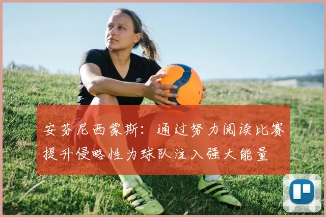 安芬尼西蒙斯：通过努力阅读比赛提升侵略性为球队注入强大能量