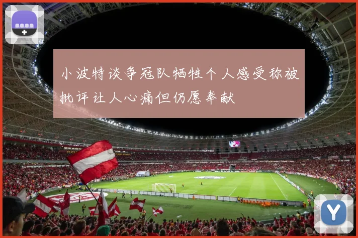小波特谈争冠队牺牲个人感受称被批评让人心痛但仍愿奉献