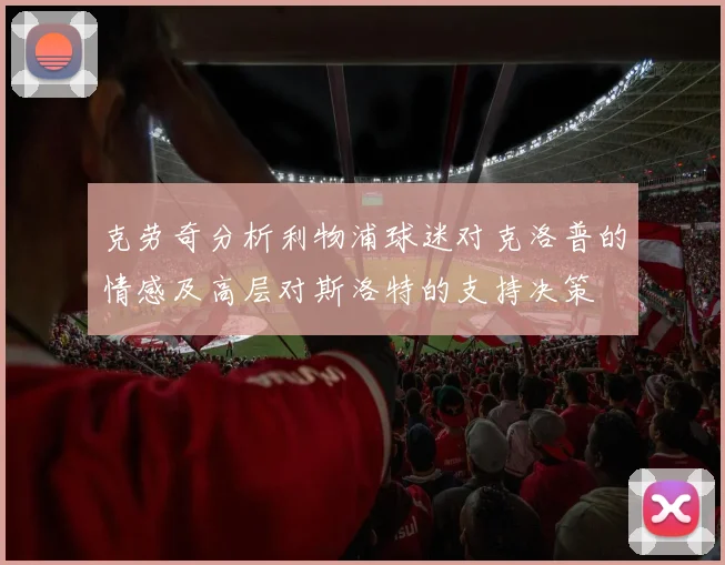 克劳奇分析利物浦球迷对克洛普的情感及高层对斯洛特的支持决策