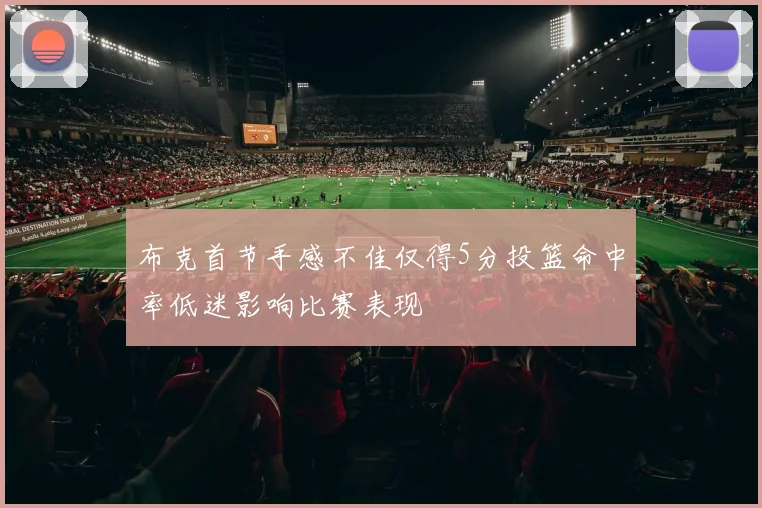 布克首节手感不佳仅得5分投篮命中率低迷影响比赛表现