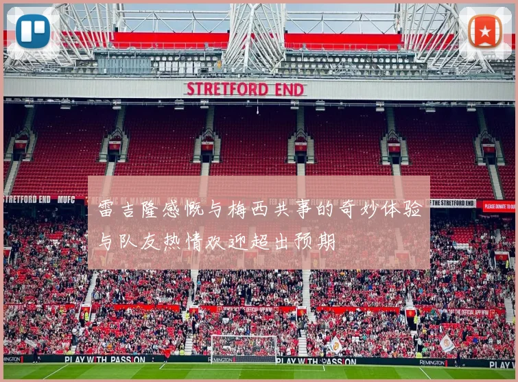 雷吉隆感慨与梅西共事的奇妙体验与队友热情欢迎超出预期