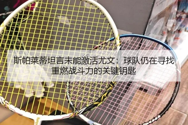 斯帕莱蒂坦言未能激活尤文：球队仍在寻找重燃战斗力的关键钥匙（leyuapp）